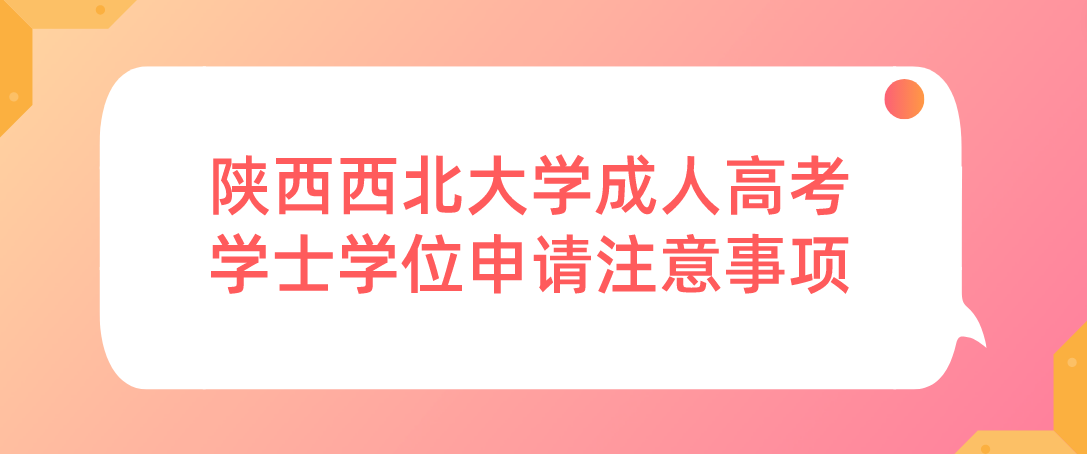 陕西西北大学成人高考学士学位申请注意事项