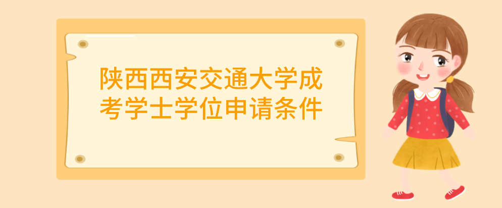 陕西西安交通大学成考学士学位申请条件