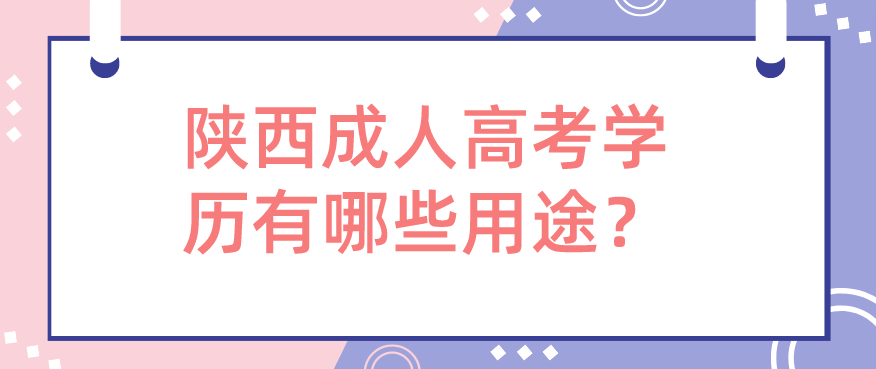 陕西成人高考学历有哪些用途？