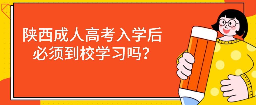 陕西成人高考入学后必须到校学习吗？