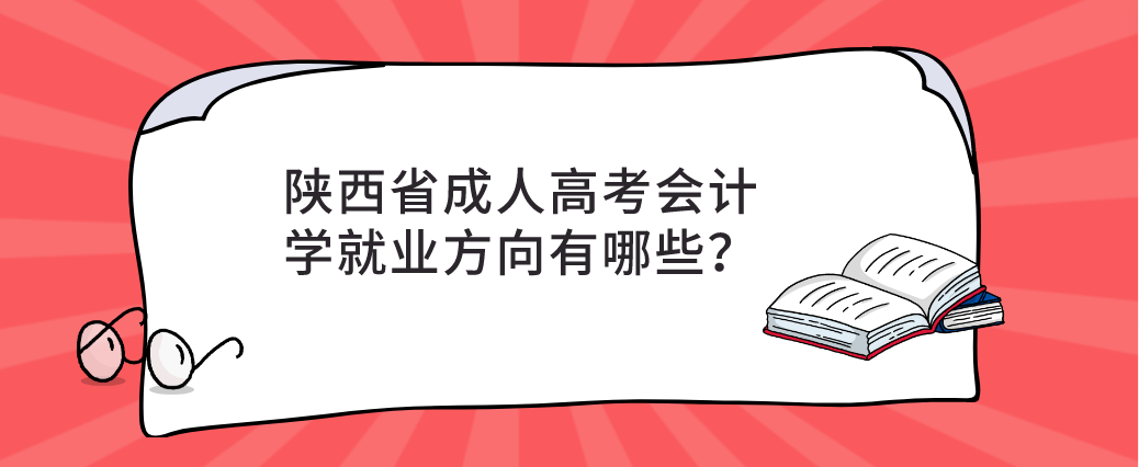 陕西省成人高考会计学就业方向有哪些？