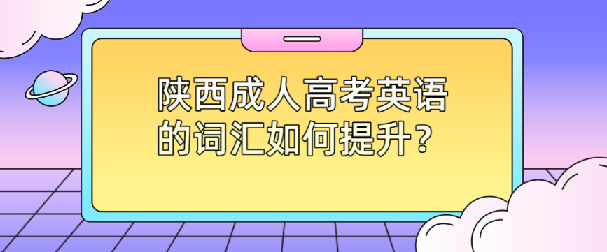 陕西成人高考英语的词汇如何提升？