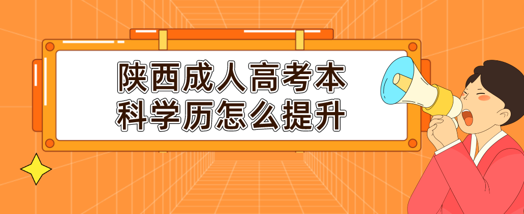 陕西成人高考本科学历怎么提升