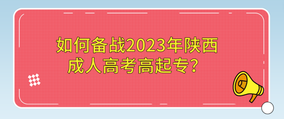 如何备战2023年陕西成人高考高起专？
