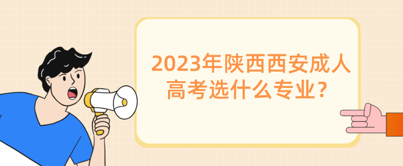 2023年陕西西安成人高考选什么专业？