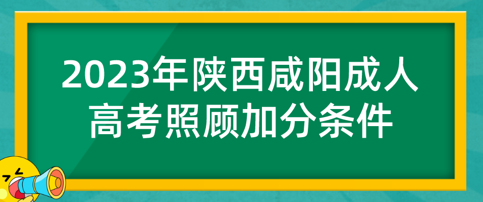 2023年陕西咸阳成人高考照顾加分条件