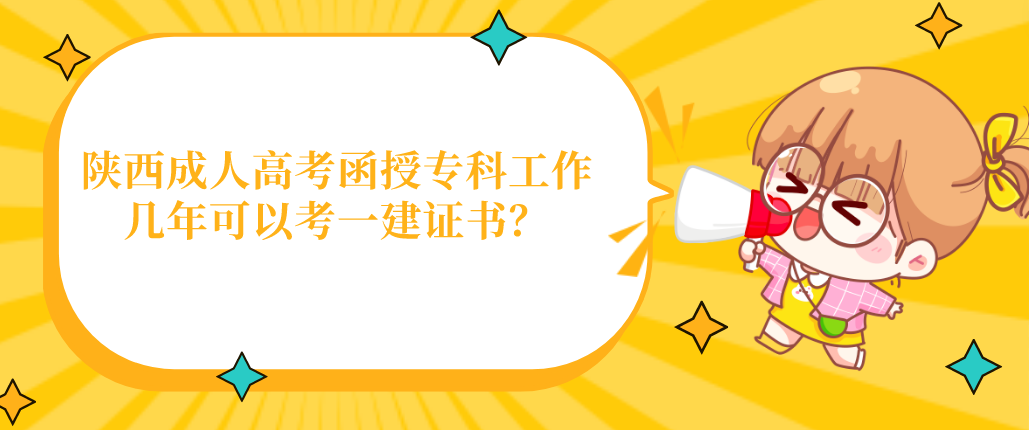 陕西成人高考函授专科工作几年可以考一建证书？