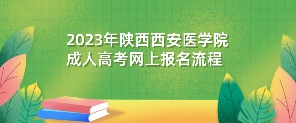 2023年陕西西安医学院成人高考网上报名流程