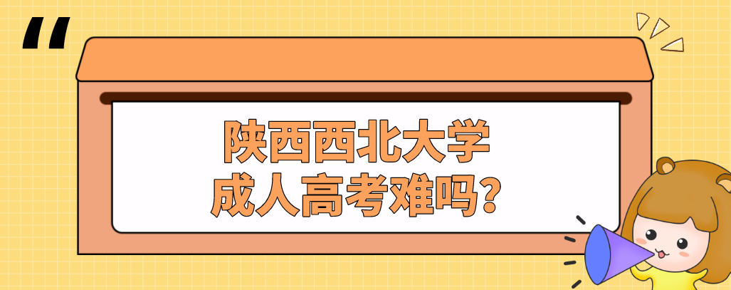 陕西西北大学成人高考难吗？