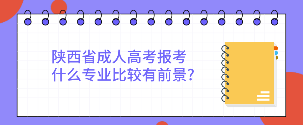 陕西省成人高考报考什么专业比较有前景?