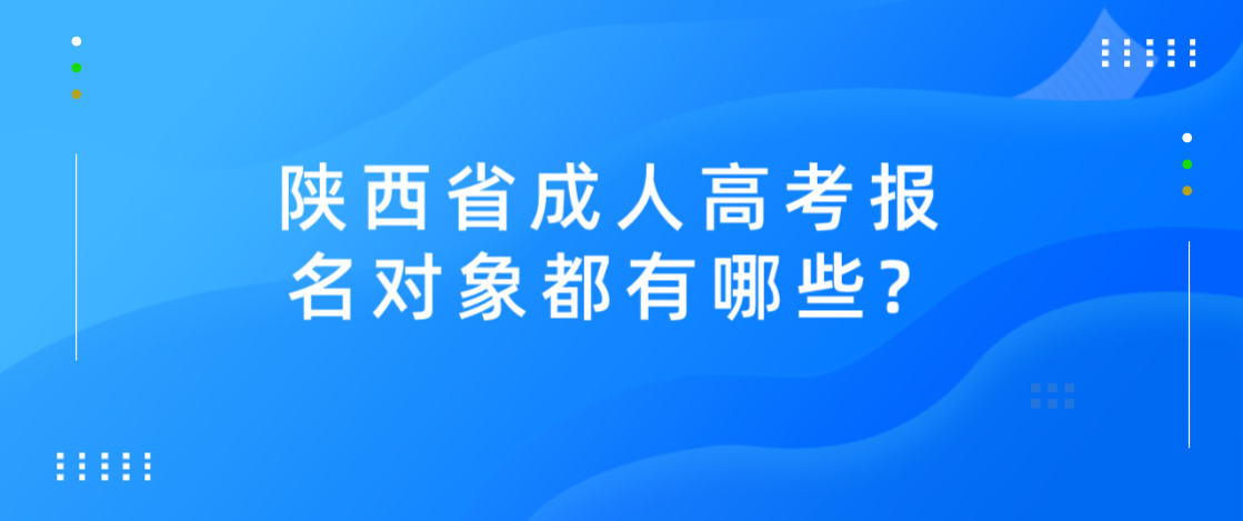 陕西省成人高考报名对象都有哪些?