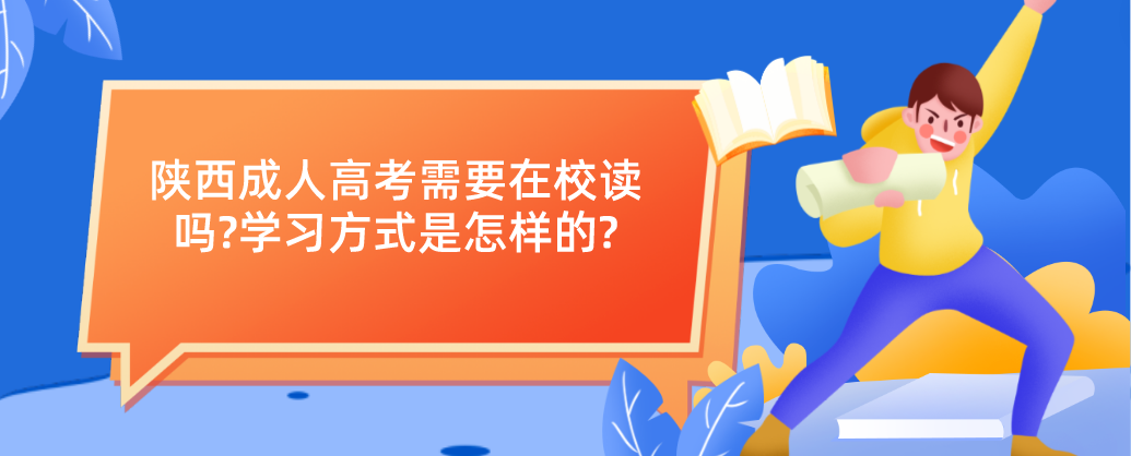 陕西成人高考需要在校读吗?学习方式是怎样的?