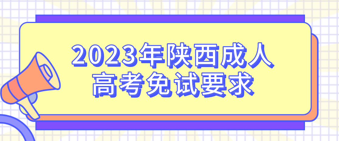 2023年陕西成人高考免试要求