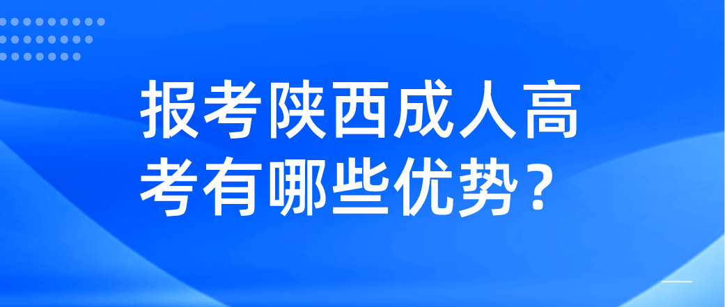 报考陕西成人高考有哪些优势？