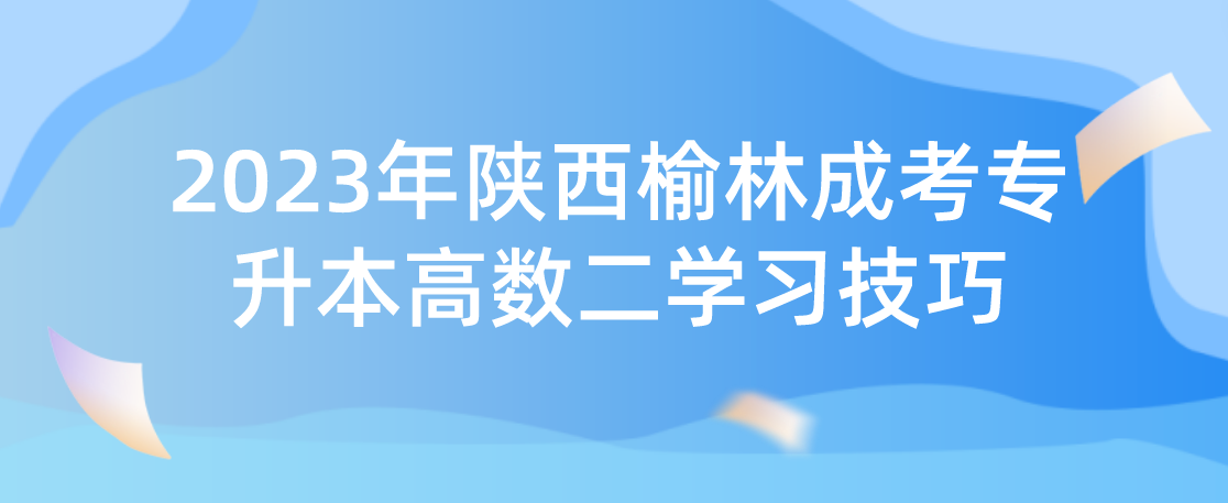2023年陕西榆林成考专升本高数二学习技巧