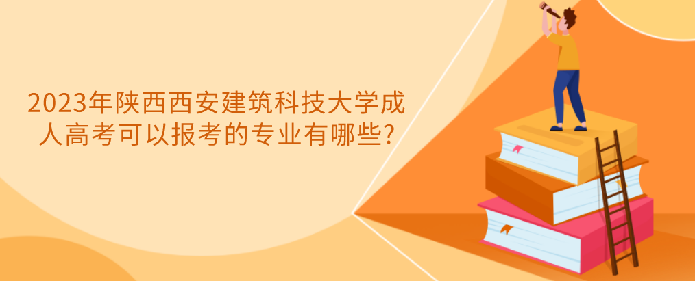 2023年陕西西安建筑科技大学成人高考可以报考的专业有哪些?