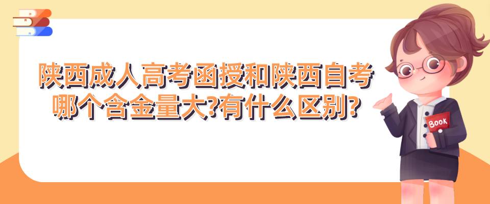 陕西成人高考函授和陕西自考哪个含金量大?有什么区别?