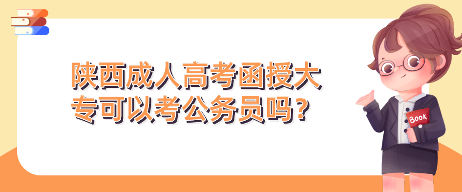 陕西成人高考函授大专可以考公务员吗？