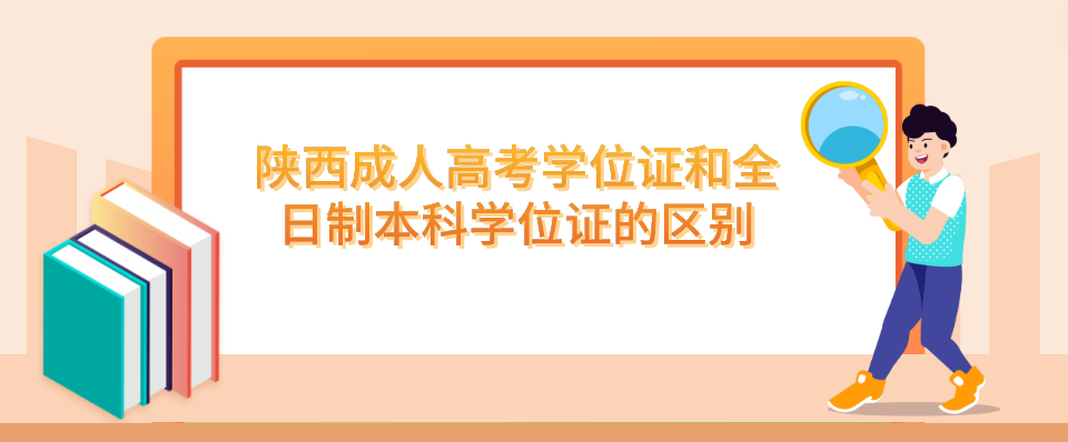 陕西成人高考学位证和全日制本科学位证的区别