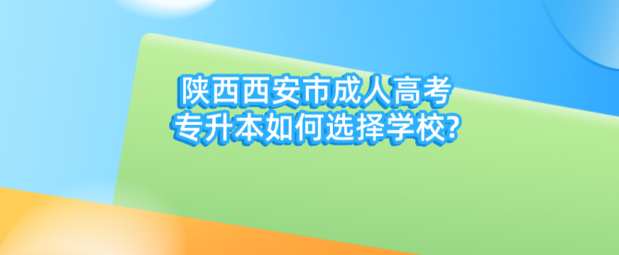 陕西西安市成人高考专升本如何选择学校?