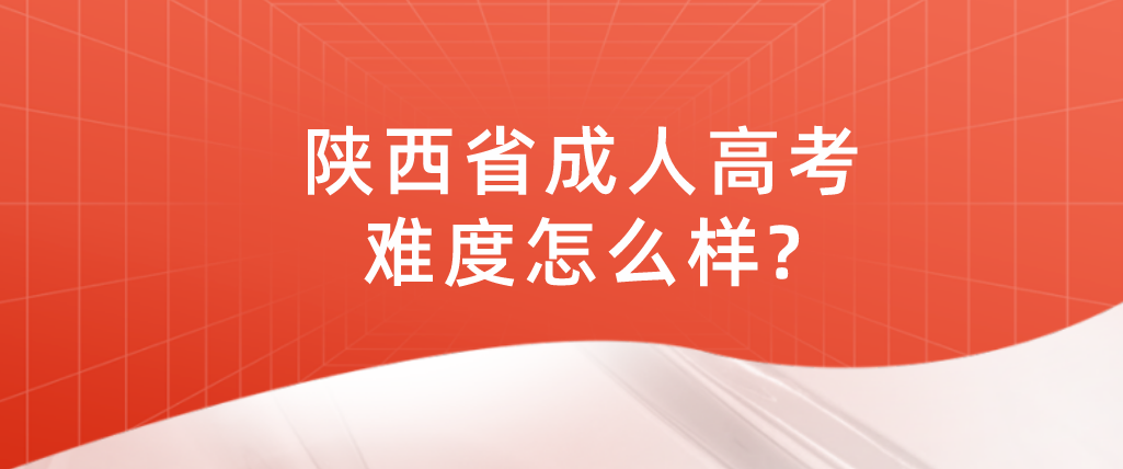 陕西省成人高考难度怎么样?