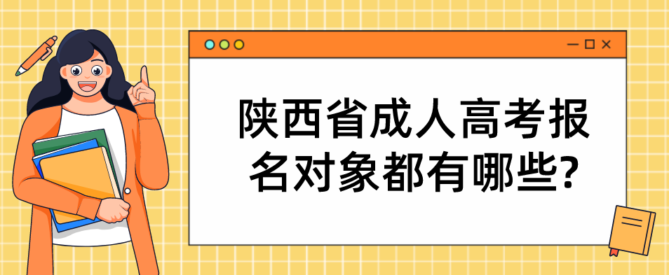 陕西省成人高考报名对象都有哪些?