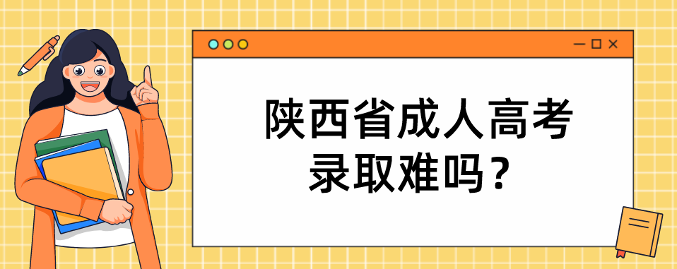 陕西省成人高考录取难吗？