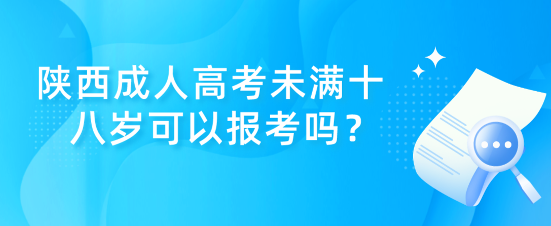 陕西成人高考未满十八岁可以报考吗？