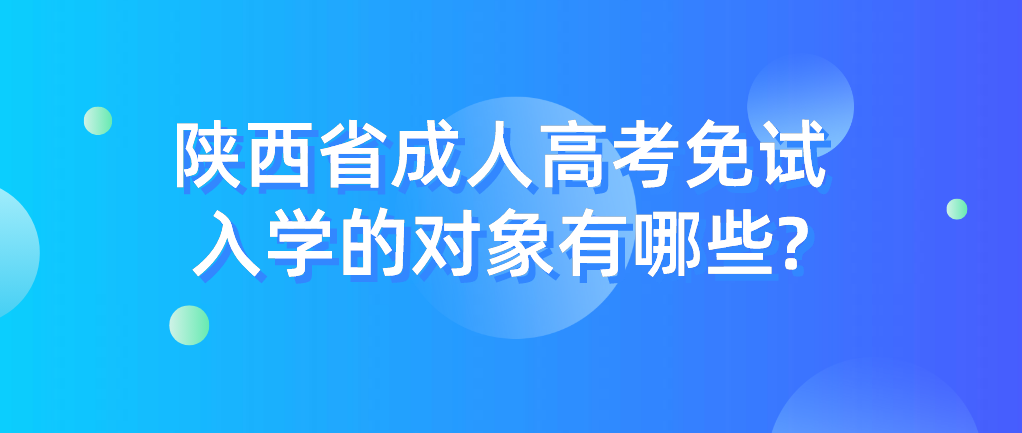 陕西省成人高考免试入学的对象有哪些?