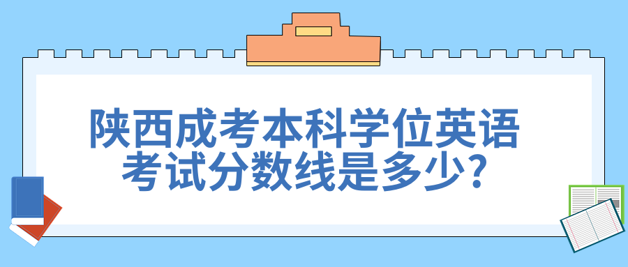 陕西成考本科学位英语考试分数线是多少?