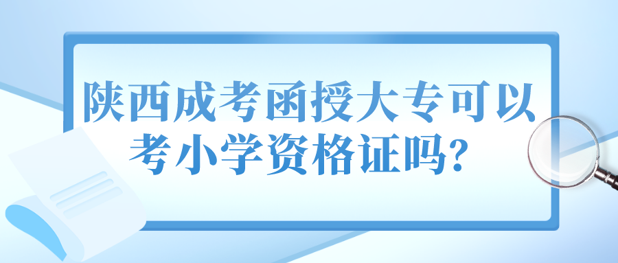 陕西成考函授大专可以考小学资格证吗？