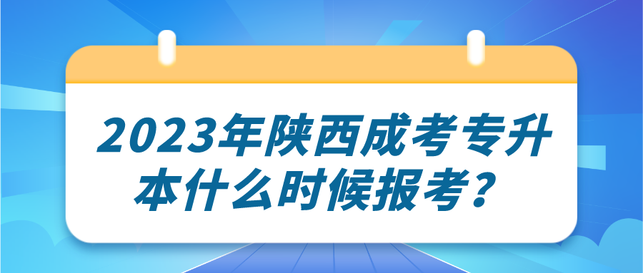 2023年陕西成考专升本什么时候报考？