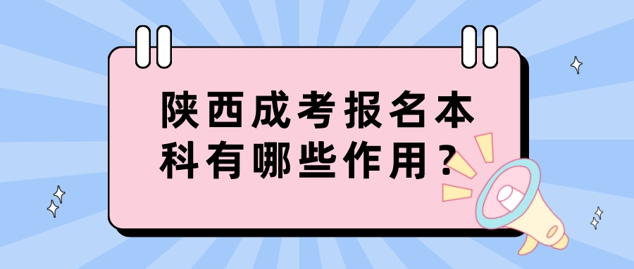 陕西成考报名本科有哪些作用？