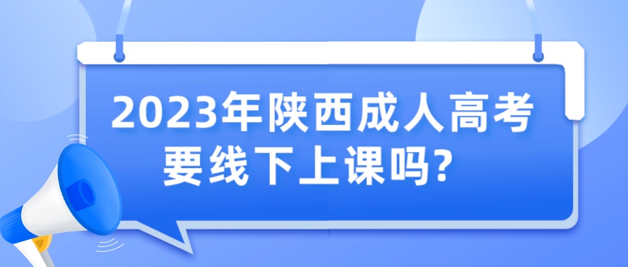 2023年陕西成人高考要线下上课吗?