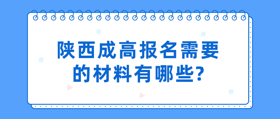 陕西成高报名需要的材料有哪些?