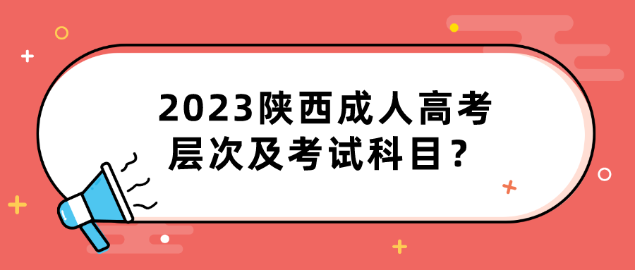 2023陕西成人高考层次及考试科目？