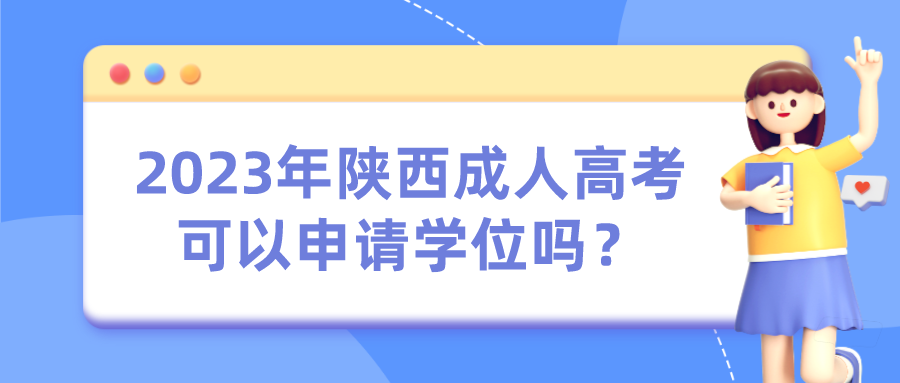 2023年陕西成人高考可以申请学位吗？