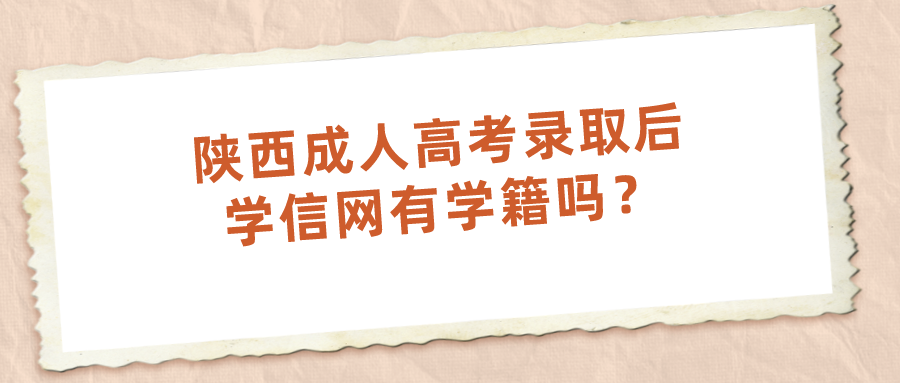 陕西成人高考录取后学信网有学籍吗？