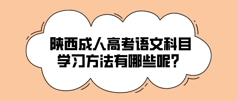 陕西成人高考语文科目学习方法有哪些呢？