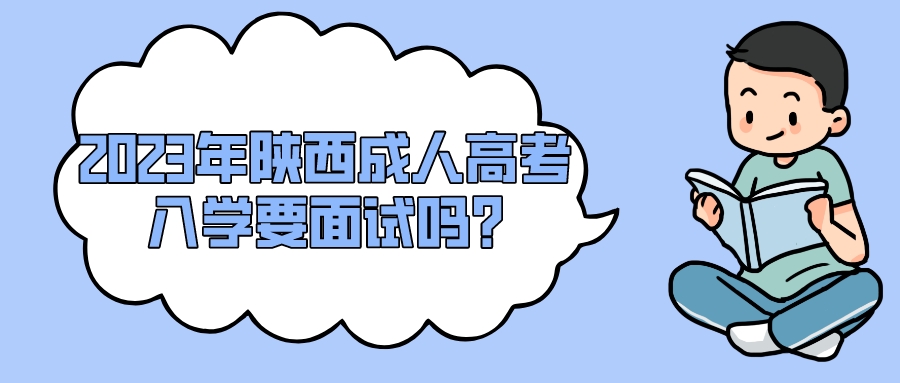 2023年陕西成人高考入学要面试吗?