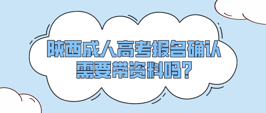 陕西成人高考报名确认需要带资料吗?