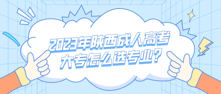 2023年陕西成人高考大专怎么选专业?