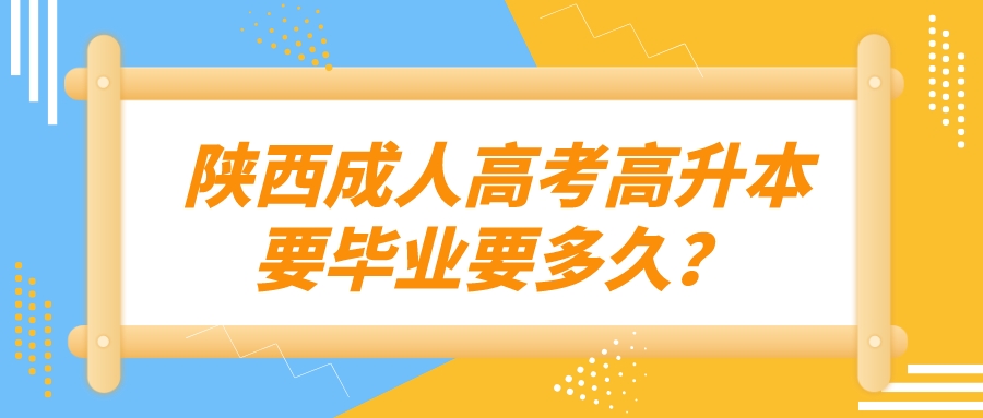 陕西成人高考高升本要毕业要多久？