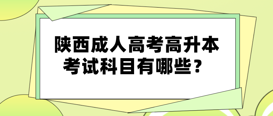 陕西成人高考高升本考试科目有哪些？