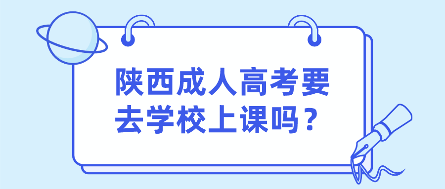 陕西成人高考要去学校上课吗？