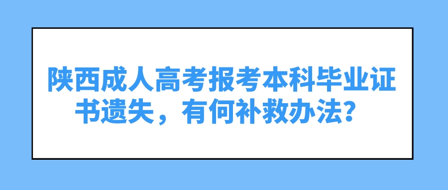 陕西成人高考报考本科毕业证书遗失，有何补救办法？