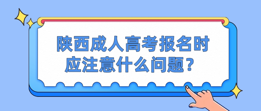 陕西成人高考报名时应注意什么问题？