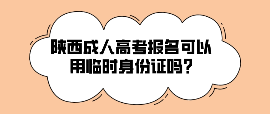 陕西成人高考报名可以用临时身份证吗?