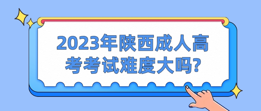 2023年陕西成人高考考试难度大吗?