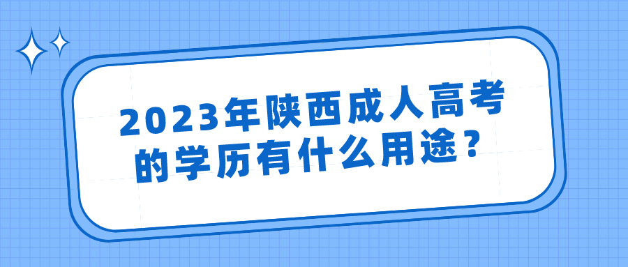 2023年陕西成人高考的学历有什么用途？